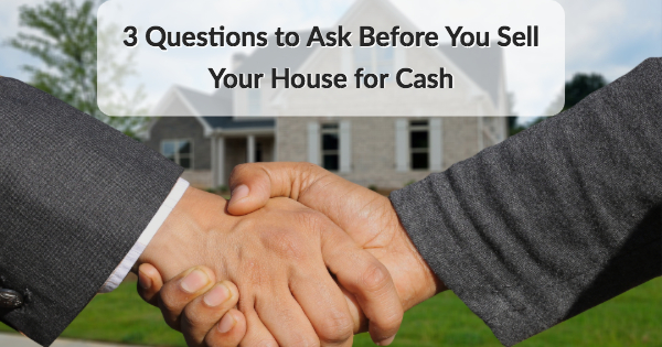 3 Questions to Ask Before You Sell Your House for Cash