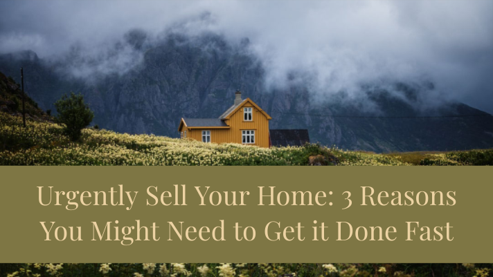 Urgently Sell Your Home: 3 Reasons You Might Need to Get it Done Fast